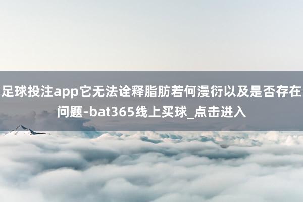 足球投注app它无法诠释脂肪若何漫衍以及是否存在问题-bat365线上买球_点击进入