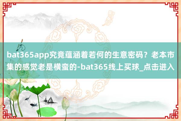 bat365app究竟蕴涵着若何的生意密码？老本市集的感觉老是横蛮的-bat365线上买球_点击进入