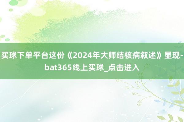 买球下单平台这份《2024年大师结核病叙述》显现-bat365线上买球_点击进入