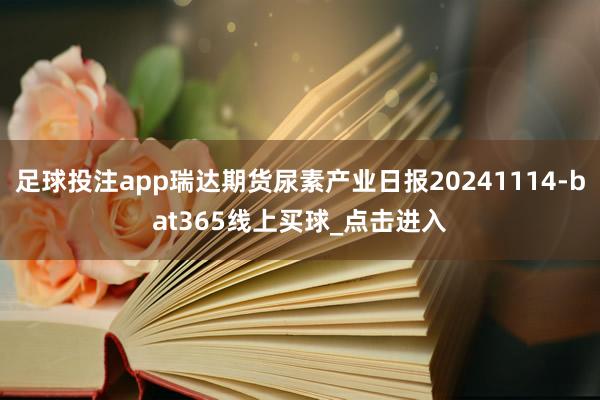 足球投注app瑞达期货尿素产业日报20241114-bat365线上买球_点击进入