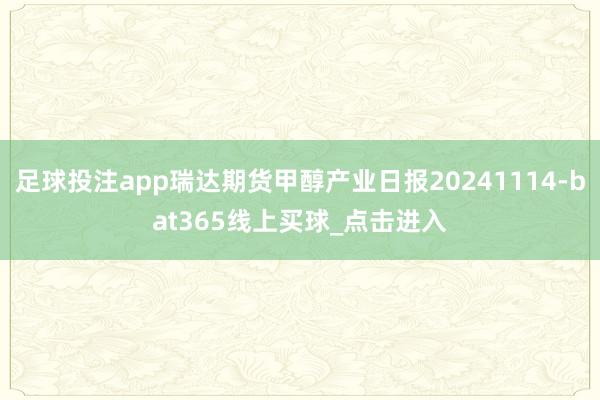 足球投注app瑞达期货甲醇产业日报20241114-bat365线上买球_点击进入