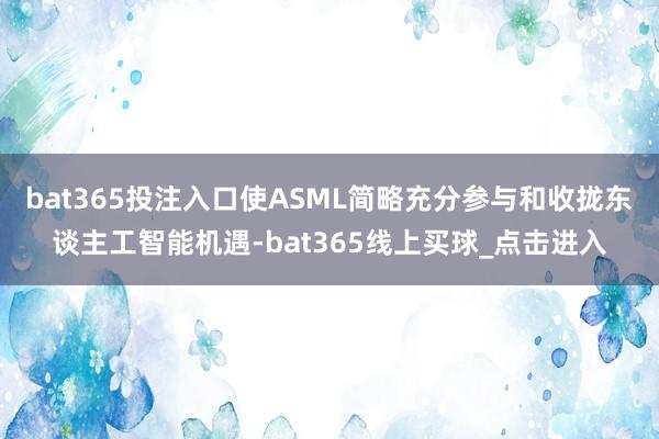 bat365投注入口使ASML简略充分参与和收拢东谈主工智能机遇-bat365线上买球_点击进入