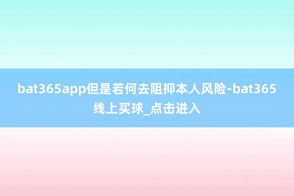 bat365app但是若何去阻抑本人风险-bat365线上买球_点击进入
