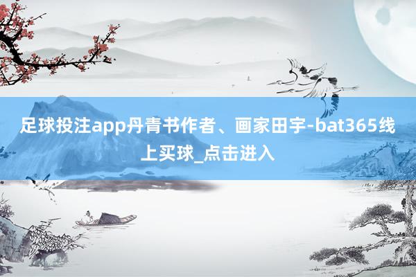 足球投注app丹青书作者、画家田宇-bat365线上买球_点击进入