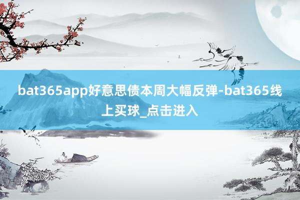 bat365app好意思债本周大幅反弹-bat365线上买球_点击进入