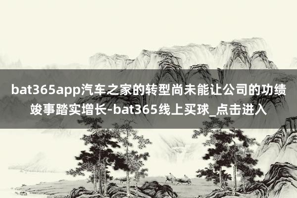 bat365app汽车之家的转型尚未能让公司的功绩竣事踏实增长-bat365线上买球_点击进入