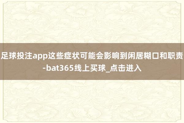 足球投注app这些症状可能会影响到闲居糊口和职责-bat365线上买球_点击进入