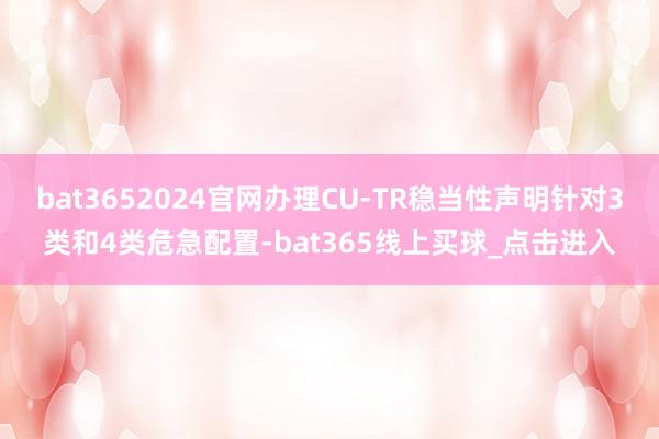 bat3652024官网办理CU-TR稳当性声明针对3类和4类危急配置-bat365线上买球_点击进入