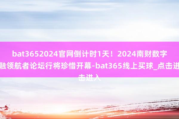 bat3652024官网倒计时1天！2024南财数字金融领航者论坛行将珍惜开幕-bat365线上买球_点击进入