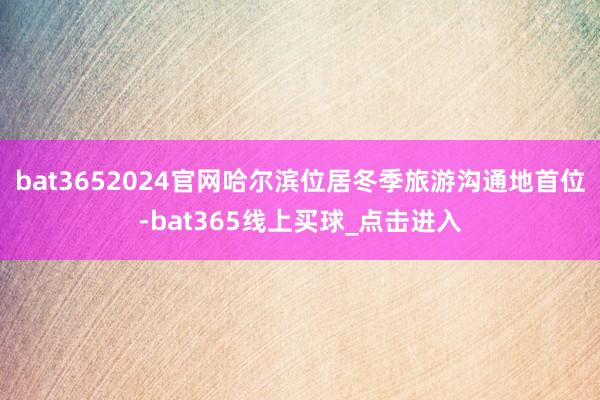 bat3652024官网哈尔滨位居冬季旅游沟通地首位-bat365线上买球_点击进入