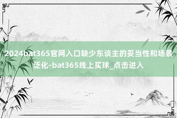 2024bat365官网入口缺少东谈主的妥当性和场景泛化-bat365线上买球_点击进入