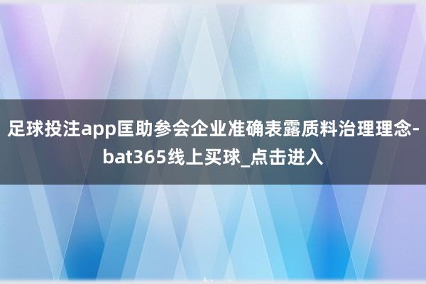 足球投注app匡助参会企业准确表露质料治理理念-bat365线上买球_点击进入
