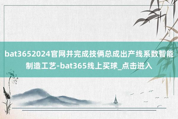 bat3652024官网并完成技俩总成出产线系数智能制造工艺-bat365线上买球_点击进入