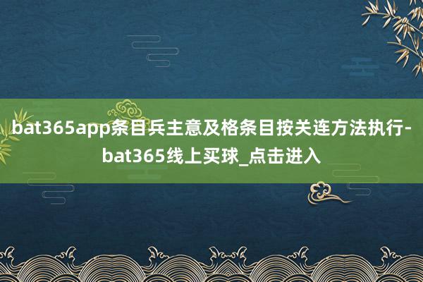 bat365app条目兵主意及格条目按关连方法执行-bat365线上买球_点击进入