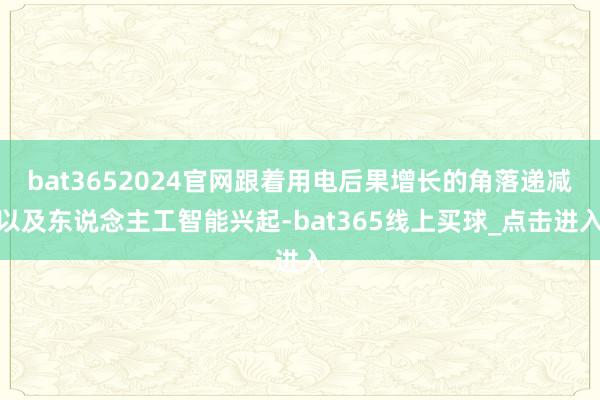bat3652024官网跟着用电后果增长的角落递减以及东说念主工智能兴起-bat365线上买球_点击进入