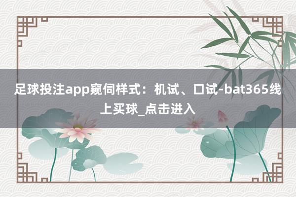 足球投注app窥伺样式：机试、口试-bat365线上买球_点击进入