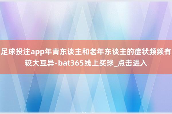 足球投注app年青东谈主和老年东谈主的症状频频有较大互异-bat365线上买球_点击进入