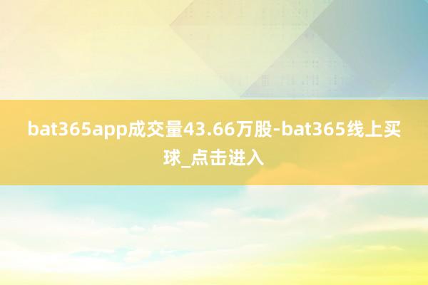 bat365app成交量43.66万股-bat365线上买球_点击进入