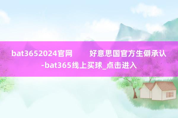 bat3652024官网        好意思国官方生僻承认-bat365线上买球_点击进入