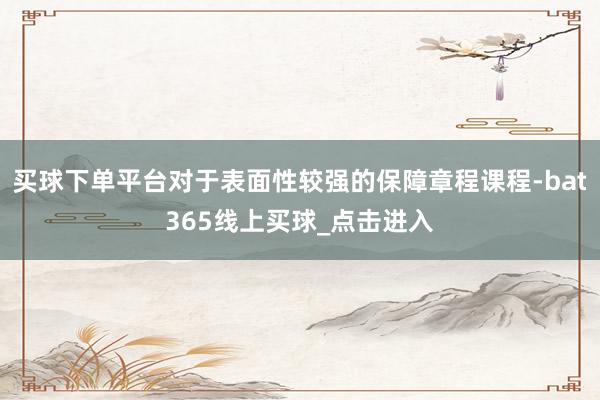 买球下单平台对于表面性较强的保障章程课程-bat365线上买球_点击进入