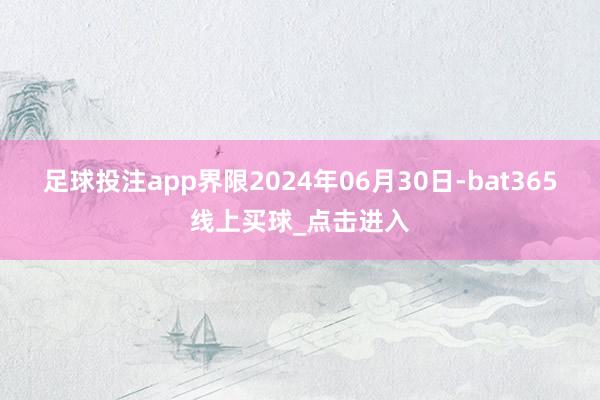 足球投注app界限2024年06月30日-bat365线上买球_点击进入