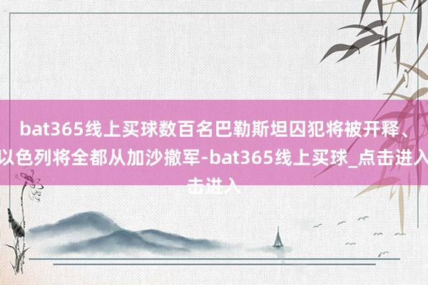 bat365线上买球数百名巴勒斯坦囚犯将被开释、以色列将全都从加沙撤军-bat365线上买球_点击进入