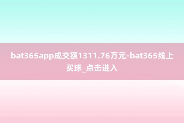 bat365app成交额1311.76万元-bat365线上买球_点击进入