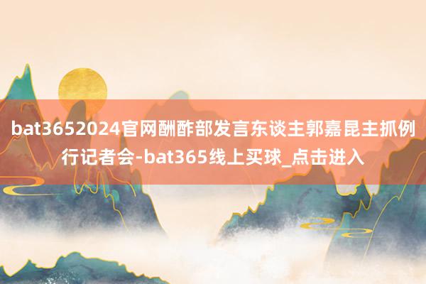 bat3652024官网酬酢部发言东谈主郭嘉昆主抓例行记者会-bat365线上买球_点击进入