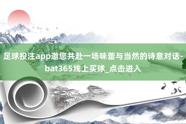 足球投注app邀您共赴一场味蕾与当然的诗意对话-bat365线上买球_点击进入