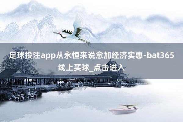 足球投注app从永恒来说愈加经济实惠-bat365线上买球_点击进入