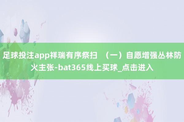 足球投注app祥瑞有序祭扫  （一）自愿增强丛林防火主张-bat365线上买球_点击进入
