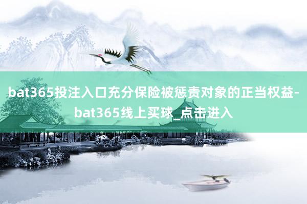 bat365投注入口充分保险被惩责对象的正当权益-bat365线上买球_点击进入