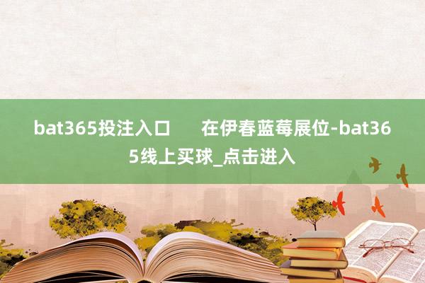 bat365投注入口      在伊春蓝莓展位-bat365线上买球_点击进入
