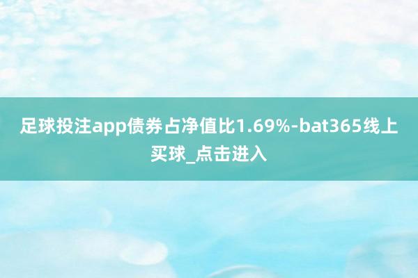 足球投注app债券占净值比1.69%-bat365线上买球_点击进入