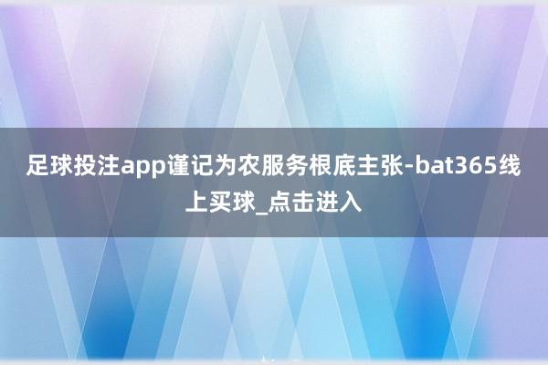 足球投注app谨记为农服务根底主张-bat365线上买球_点击进入