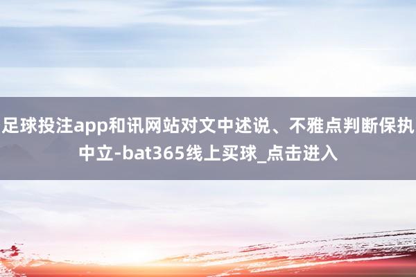 足球投注app和讯网站对文中述说、不雅点判断保执中立-bat365线上买球_点击进入