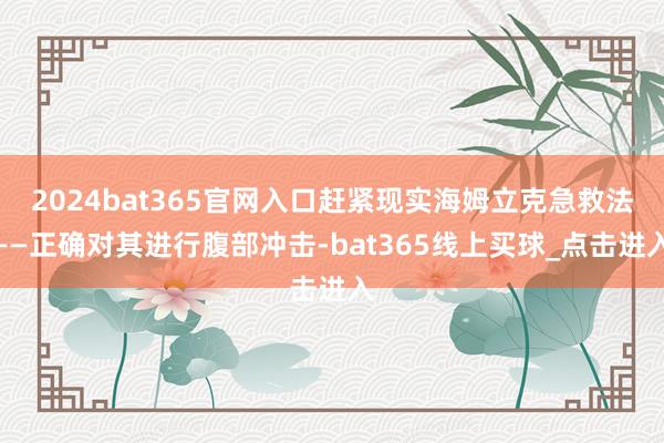 2024bat365官网入口赶紧现实海姆立克急救法——正确对其进行腹部冲击-bat365线上买球_点击进入