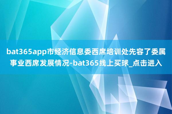 bat365app市经济信息委西席培训处先容了委属事业西席发展情况-bat365线上买球_点击进入