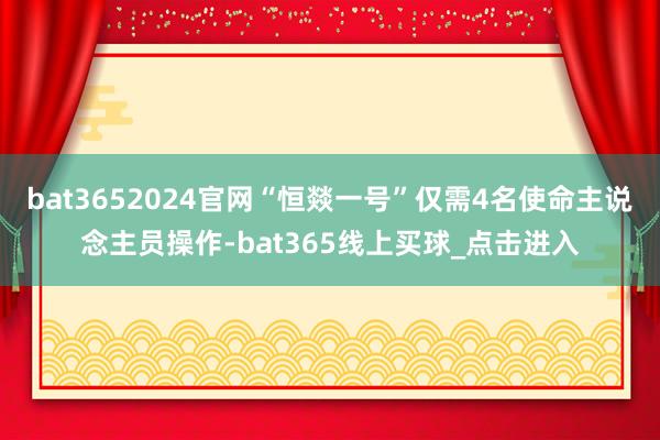 bat3652024官网“恒燚一号”仅需4名使命主说念主员操作-bat365线上买球_点击进入