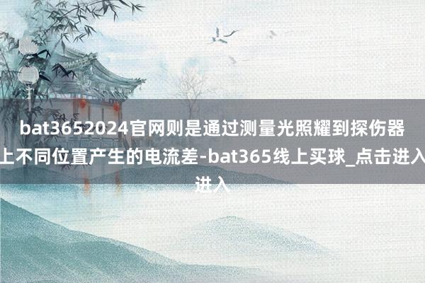 bat3652024官网则是通过测量光照耀到探伤器上不同位置产生的电流差-bat365线上买球_点击进入