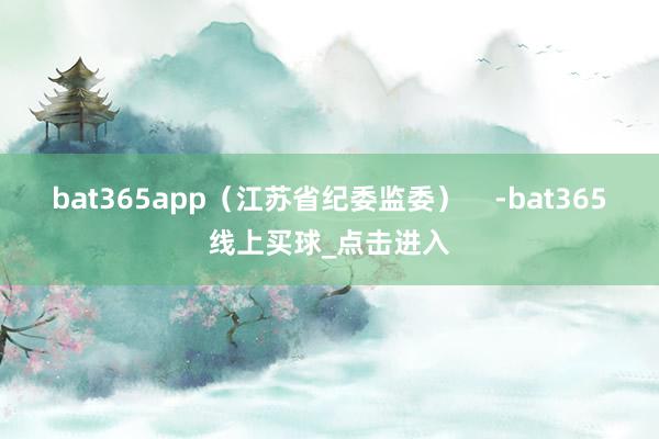 bat365app（江苏省纪委监委）    -bat365线上买球_点击进入
