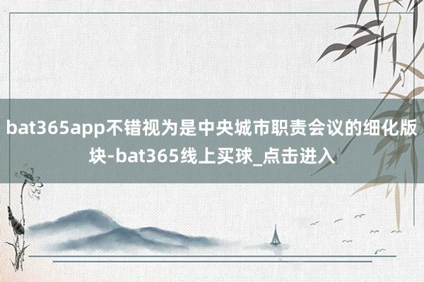bat365app不错视为是中央城市职责会议的细化版块-bat365线上买球_点击进入