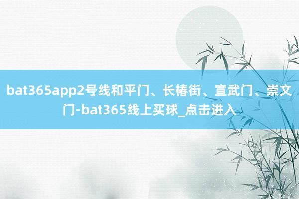 bat365app2号线和平门、长椿街、宣武门、崇文门-bat365线上买球_点击进入
