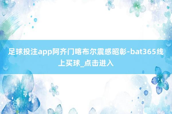 足球投注app阿齐门喀布尔震感昭彰-bat365线上买球_点击进入