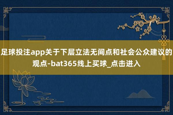足球投注app关于下层立法无间点和社会公众建议的观点-bat365线上买球_点击进入