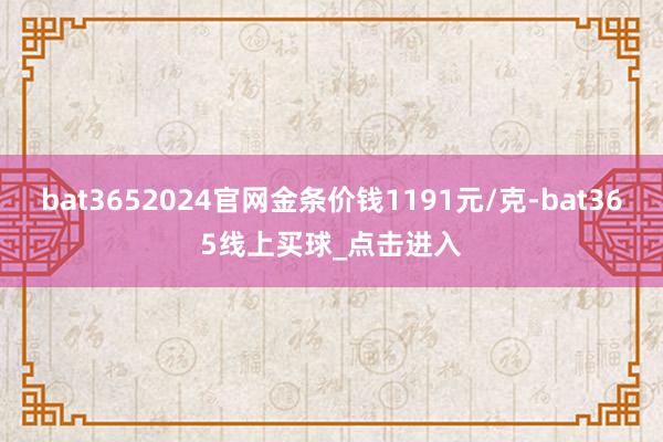 bat3652024官网金条价钱1191元/克-bat365线上买球_点击进入