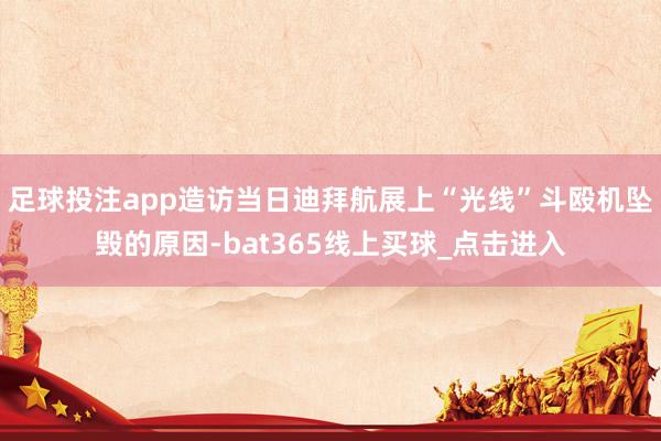 足球投注app造访当日迪拜航展上“光线”斗殴机坠毁的原因-bat365线上买球_点击进入