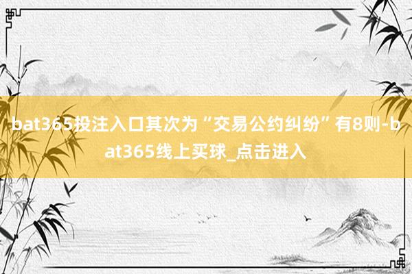 bat365投注入口其次为“交易公约纠纷”有8则-bat365线上买球_点击进入