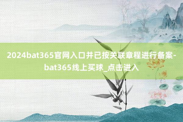 2024bat365官网入口并已按关联章程进行备案-bat365线上买球_点击进入