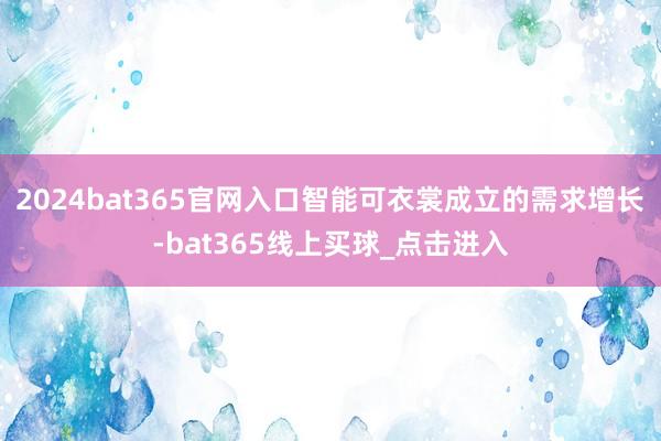 2024bat365官网入口智能可衣裳成立的需求增长-bat365线上买球_点击进入